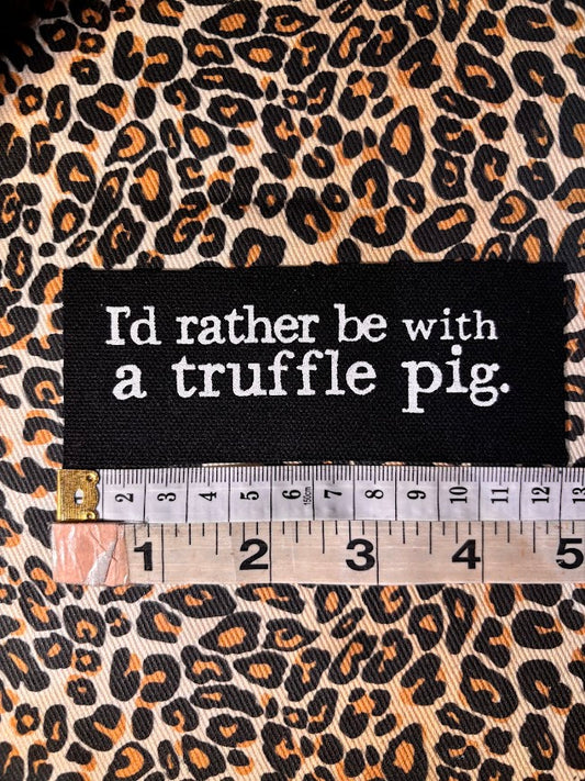 I'd rather be with a truffle pig sew on patch.