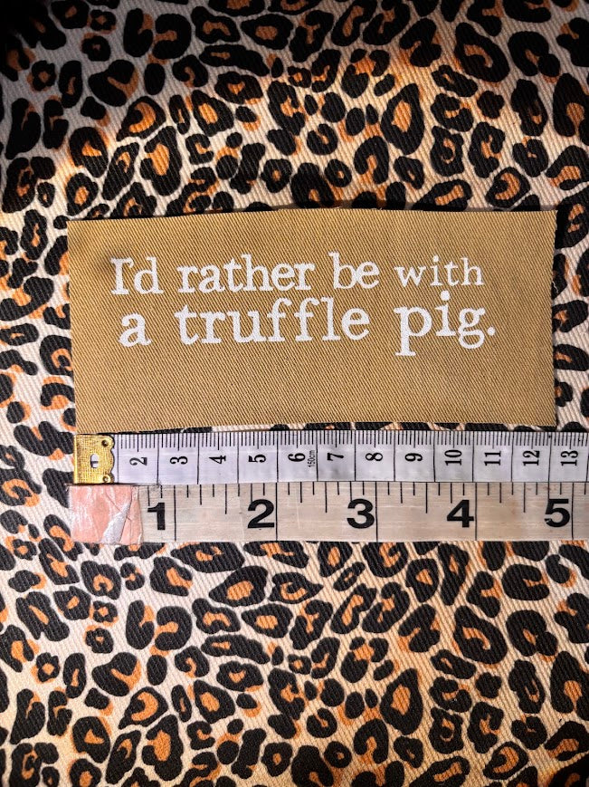 I'd rather be with a truffle pig sew on patch.